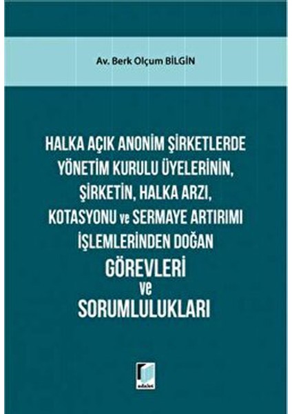 Halka Açık Anonim Şirketlerde Yönetim Kurulu Üyelerinin, Şirketin, Halka Arzı, Kotasyonu ve Sermaye Artırımı Işlemlerinden Doğan Görevleri ve Sorumlulukları - Berk Olçum Bilgin