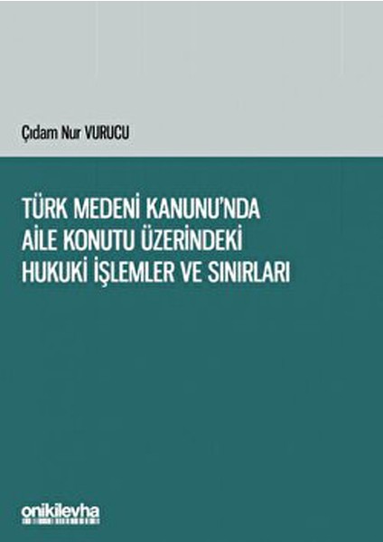 Türk Medeni Kanunu'nda Aile Konutu Üzerindeki Hukuki Işlemler ve Sınırları - Çıdam Nur Vurucu