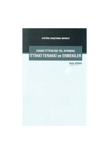 Zoraki Ittifaktan Yol Ayrımına Ittihat-Terakki ve Ermeniler - Nejla Günay