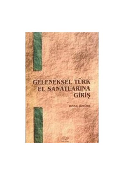 Geleneksel Türk El Sanatlarına Giriş - İsmail Öztürk