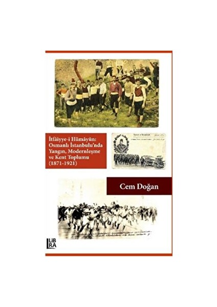 Itfaiyye-I Hümayün Osmanlı Istanbulu'nda Yangın Modernleşme ve Kent Toplumu (1871-1921) - Cem Doğan