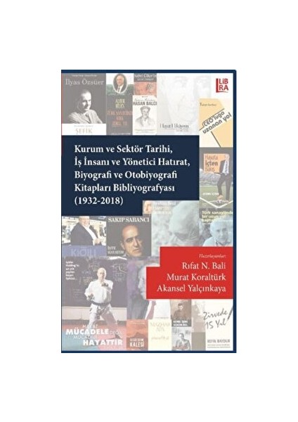 Kurum ve Sektör Tarihi Iş Insanı ve Yönetici Hatırat Biyografi ve Otobiyografi Kitapları Bibliyografyası (1932-2018) - Akansel Yalçınkaya