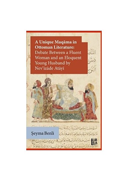 A Unique Maqama In Ottoman Literature: Debate Between A Fluent Woman And An Eloquent Young Husband By Nevizade Atayi - Şeyma Benli