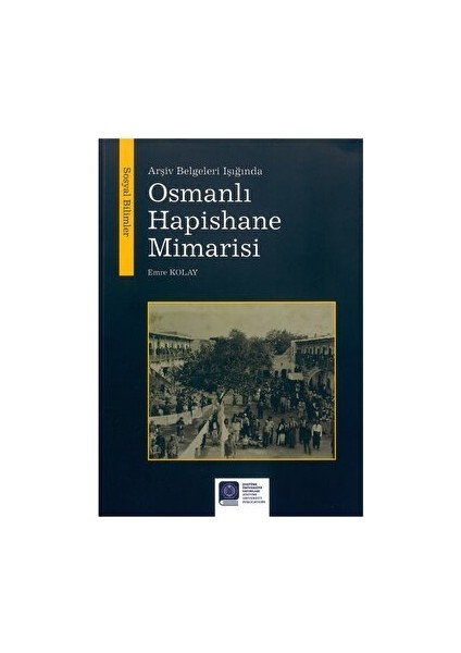 Arşiv Belgeleri Işığında Osmanlı Hapishane Mimarisi - Emre Kolay