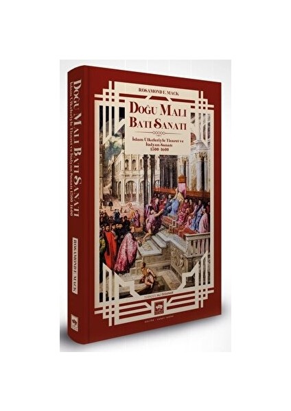 Doğu Malı Batı Sanatı: Islam Ülkeleriyle Ticaret ve Italyan Sanatı 1300 - 1600 - Rosamond E. Mack