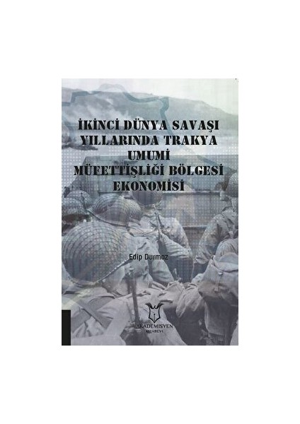 Ikinci Dünya Savaşı Yıllarında Trakya Umumi Müfettişliği Bölgesi Ekonomisi - Edip Durmaz