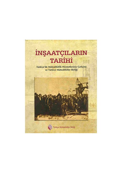 Inşaatçıların Tarihi: Türkiye’de Müteahhitlik Hizmetlerinin Gelişimi ve Türkiye Müteahhitler Birliği