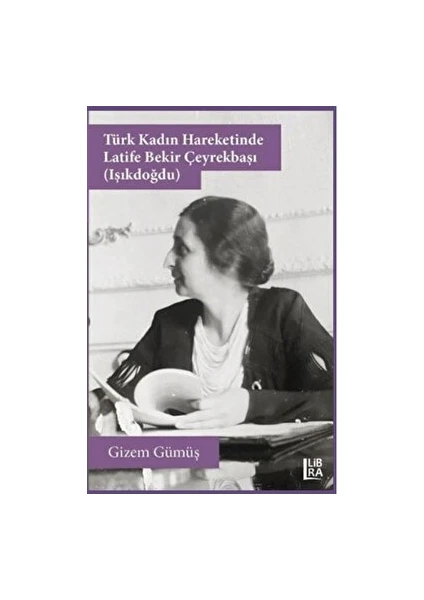 Türk Kadın Hareketinde Latife Bekir Çeyrekbaşı (Işıkdoğdu) - Gizem Gümüş