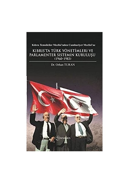 Kıbrıs Temsilciler Meclisi’nden Cumhuriyet Meclisi’ne Kıbrıs’ta Türk Yönetimleri ve Parlamenter Sistemin Kuruluşu (1960-1983) - Orhan Turan