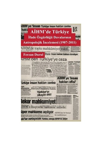 Aihm'de Türkiye: Ifade Özgürlüğü Davalarının Antropolojik Incelemesi (1987-2011)
