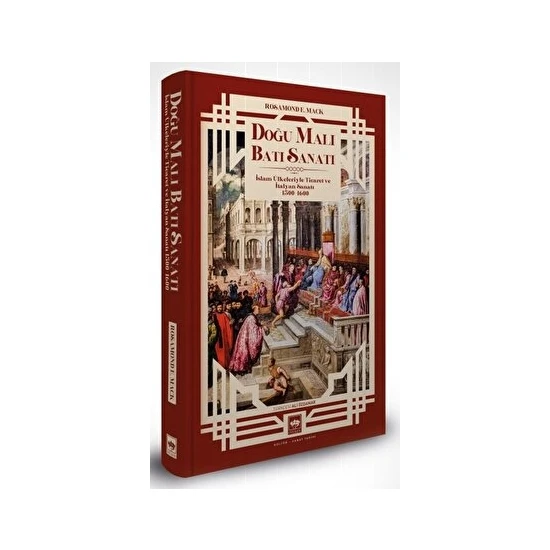 Doğu Malı Batı Sanatı: Islam Ülkeleriyle Ticaret ve Italyan Sanatı 1300 - 1600 - Rosamond E. Mack