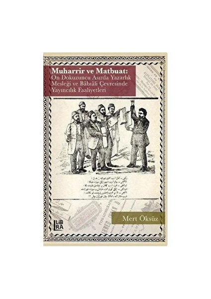 Muharrir ve Matbuat: On Dokuzuncu Asırda Yazarlık Mesleği ve Babıali Çevresinde Yayıncılık Faaliyetleri - Mert Öksüz
