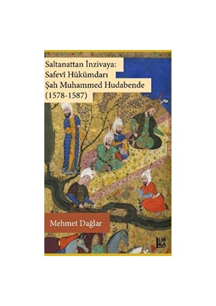 Saltanattan Inzivaya: Safevi Hükümdarı Şah Muhammed Hudabende (1578-1587) - Mehmet Dağlar