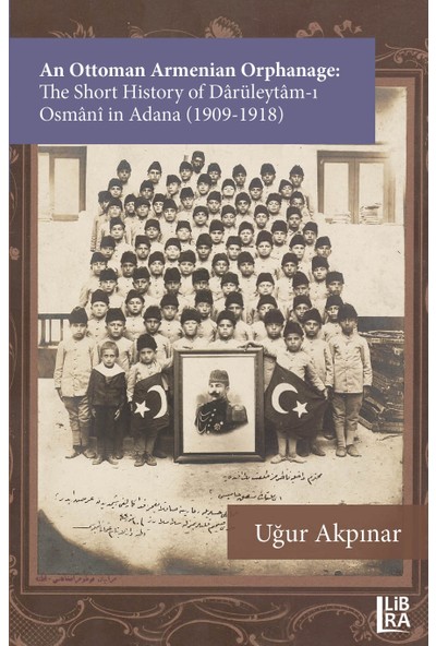 An Ottoman Armenian Orphanage: The Short History Of Dârüleytâm-I Osmânî In Adana (1909-1918)