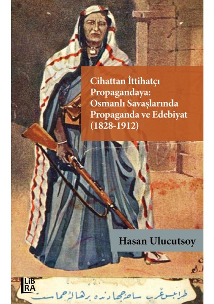 Cihattan Ittihatçı Propagandaya: Osmanlı Savaşlarında Propaganda ve Edebiyat (1828-1912)