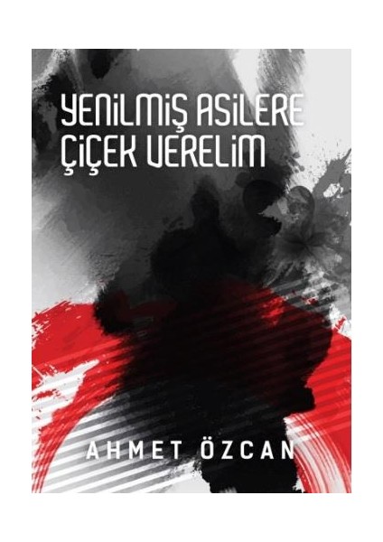 Yenilmiş Asilere Çiçek Verelim - Ahmet Özcan - Yarın Yayınları