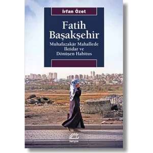 Fatih Başakşehir Muhafazakâr Mahallede İktidar Ve Dönüşen Habitus - İrfan Özet