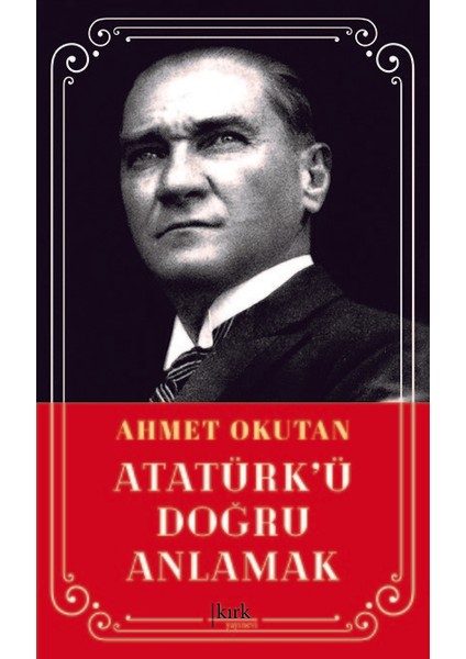 Atatürk’Ü Doğru Anlamak - Ahmet Okutan