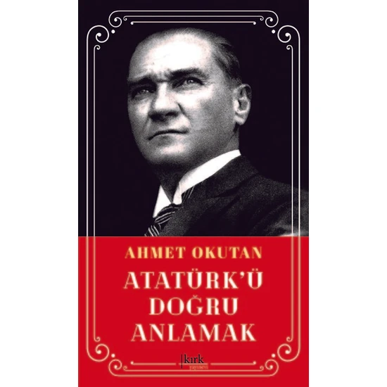 Atatürk’Ü Doğru Anlamak - Ahmet Okutan