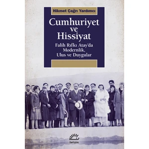 Cumhuriyet ve Hissiyat Falih Rıfkı Atay’da Modernlik, Ulus ve Duygular - Hikmet Çağrı Yardımcı