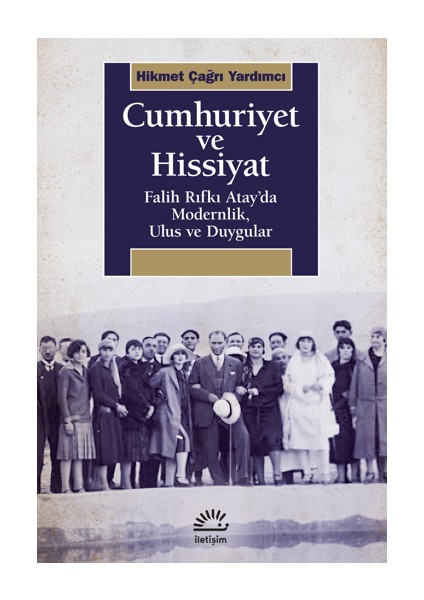 Cumhuriyet ve Hissiyat Falih Rıfkı Atay’da Modernlik, Ulus ve Duygular - Hikmet Çağrı Yardımcı