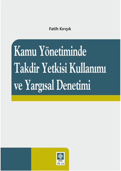 Kamu Yönetiminde Takdir Yetkisi Kullanımı ve Yargısal Denetimi - Fatih Kırışık