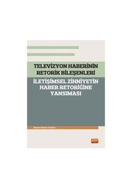 Televizyon Haberinin Retorik Bileşenleri - Iletişimsel Zihniyetin Haber Retoriğine Yansıması