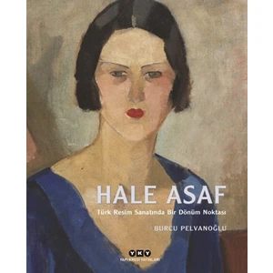 Hale Asaf :Türk Resim Sanatında Bir Dönüm Noktası - Burcu Pelvanoğlu