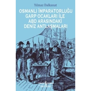 Osmanlı İmparatorluğu Garp Ocakları İle Abd Arasındaki Deniz Antlaşmaları - Yılmaz Dalkanat