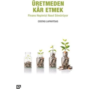 Üretmeden Kâr Etmek: Finans Hepimizi Nasıl Sömürüyor - Costas Lapavitsas
