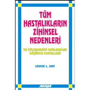 Tüm Hastalıkların Zihinsel Nedenleri Ve İyileşmeni /- Louise L. Hay
