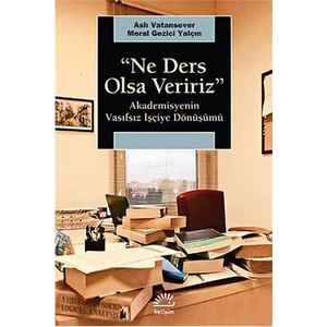 “Ne Ders Olsa Veririz” - Akademisyenin Vasıfsız İşçiye Dönüşümü-Meral Gezici Yalçın