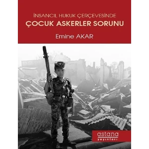 İnsancıl Hukuk Çerçevesinde Çocuk Askerler Sorunu - Emine Akar