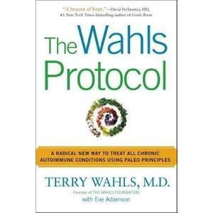 The Wahls Protocol: A Radical New Way To Treat All Autoimmune Conditions Using Paleo Principles