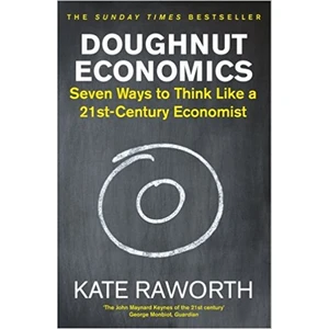 Doughnut Economics: Seven Ways To Think Like A 21St Century Economist