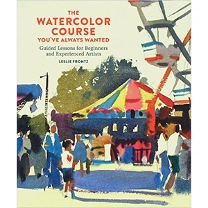 The Watercolor Course You'Ve Always Wanted: Guided Lessons For Beginners And Experienced Artists