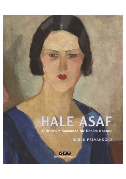 Hale Asaf :Türk Resim Sanatında Bir Dönüm Noktası - Burcu Pelvanoğlu