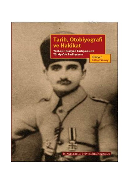 Tarih, Otobiyografi Ve Hakikat Yüzbaşı Torosyan Tartışması Ve Türkiye’De Tarihyazımı - Ayhan Aktar