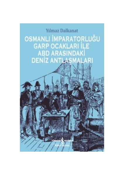 Osmanlı İmparatorluğu Garp Ocakları İle Abd Arasındaki Deniz Antlaşmaları - Yılmaz Dalkanat