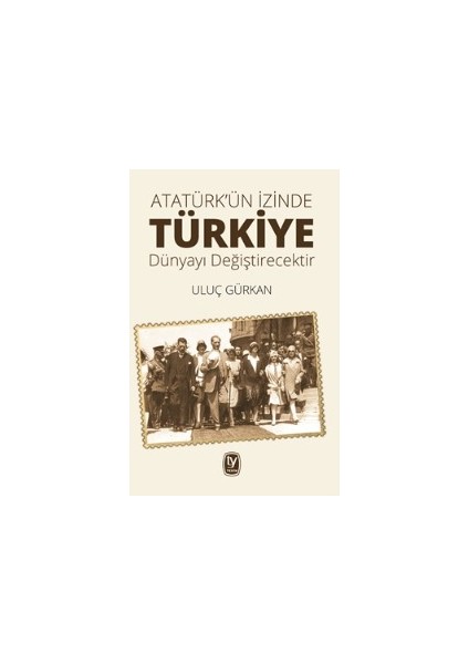 Atatürk’ün İzinde Türkiyedünyayı Değiştirecektir - Uluç Gürkan