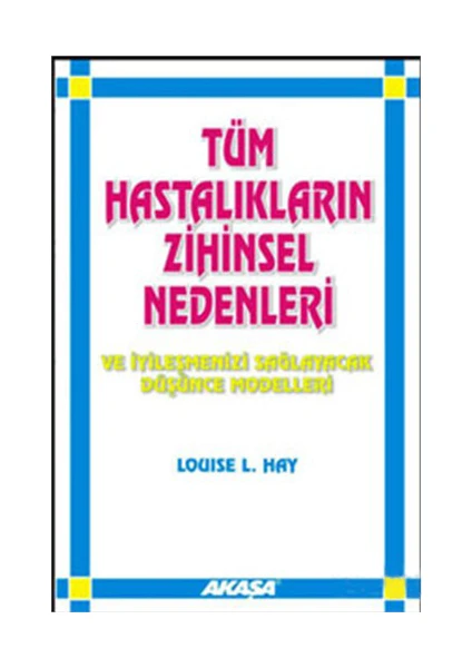 Tüm Hastalıkların Zihinsel Nedenleri Ve İyileşmeni /- Louise L. Hay