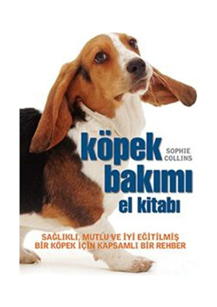 Köpek Bakımı El Kitabı - Sağlıklı, Mutlu ve İyi Eğitilmiş Bir Köpek için Kapsamlı Bir Rehber - Sophie Collins