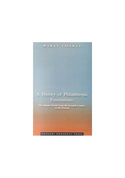 A History Of Philanthropic Foundations: The Islamic World From The Seventh Century To The Present-Murat Çizakça