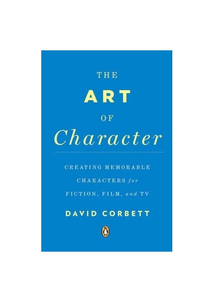 The Art Of Character: Creating Memorable Characters For Fiction, Film And Tv