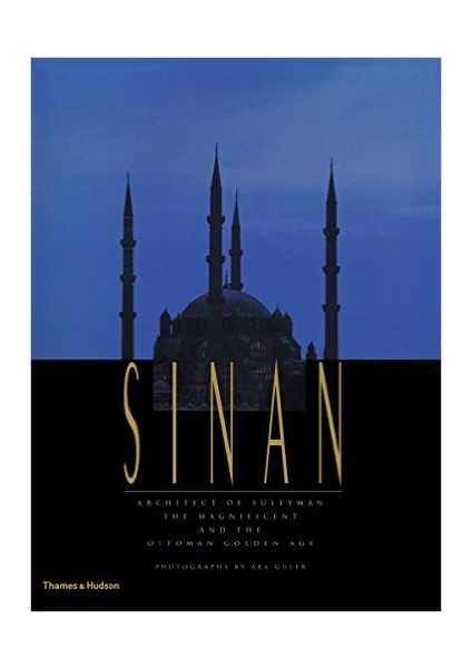 Sinan: Architect Of Süleyman The Magnificient And The Ottoman Golden Age