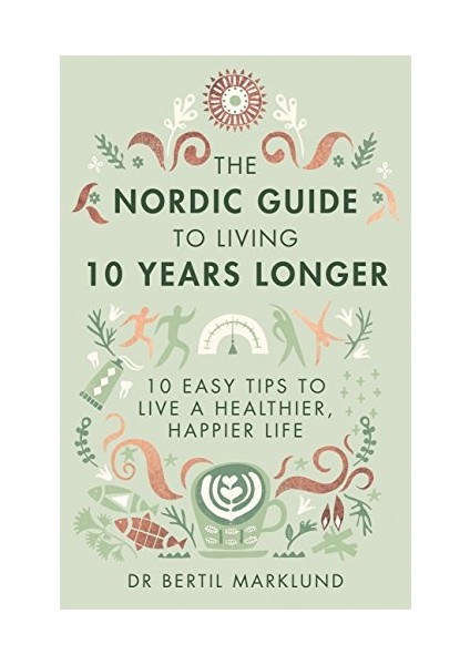 The Nordic Guide To Living 10 Years Longer: 10 Easy Tips To Live A Healthier, Happier Life