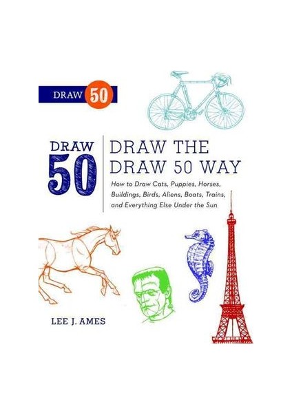 The Draw 50 Way: How To Draw Cats, Puppies, Horses, Buildings, Birds, Aliens, Boats, Trains Etc