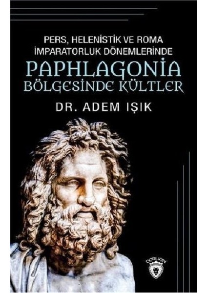 Pers, Helenistik Ve Roma İmparatorluk Dönemlerinde Paphlogonia Bölgesinde Kültler - Adem Işık