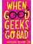 When Good Geeks Go Bad 1