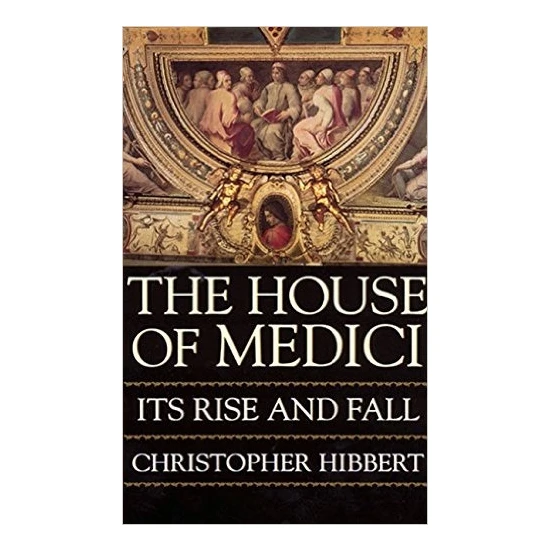 The House Of Medici: Its Rise And Fall